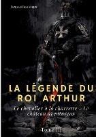 La Legende du roi Arthur: Tome 3: Le chevalier a la charrette - Le chateau aventureux