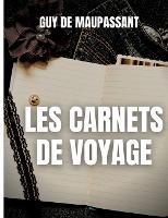 Les carnets de voyage: une oeuvre rare de Guy de Maupassant - Guy de Maupassant - cover