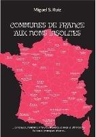 Communes de France Aux Noms Insolites: ...Burlesques, chantants, farfelus, surréalistes, saugrenus, pittoresques, loufoques, grotesques, bizarres... - Miguel S Ruiz - cover