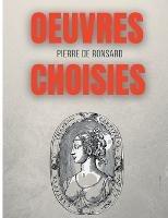 Oeuvres choisies: Amours de Cassandre, Bien qu'il te plaise, Une beaute, Avant le temps, Si mille oeillets, Discours des miseres du temps, etc. - Pierre De Ronsard - cover