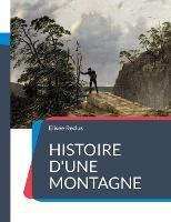 Histoire d'une Montagne: un traite geographique sur la montagne et ses paysages ecrits de maniere poetique par Elisee Reclus - Elisee Reclus - cover