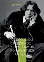 Le Déclin du Mensonge; Plume, Crayon, Poison (Etude en vert): Suivi de Le Critique Artiste avec quelques remarques sur l'importance de ne rien faire