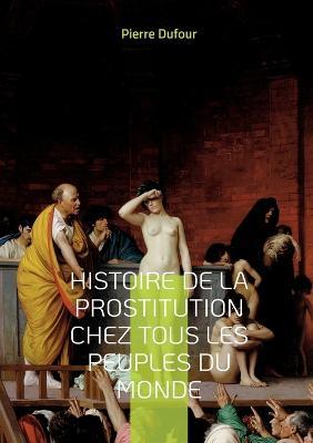 Histoire de la prostitution chez tous les peuples du monde: Depuis l'antiquité la plus reculée jusqu'à nos jours Tome 1 - Pierre Dufour - cover