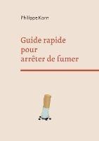 Guide rapide pour arrêter de fumer: deux semaines pour vous libérer de la cigarette - Philippe Korn - cover