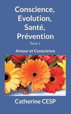 Conscience, Evolution, Sante, Prevention: Amour et Conscience - Catherine Cesp - cover