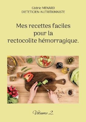 Mes recettes faciles pour la rectocolite hémorragique.: Volume 2. - Cédric Menard - cover
