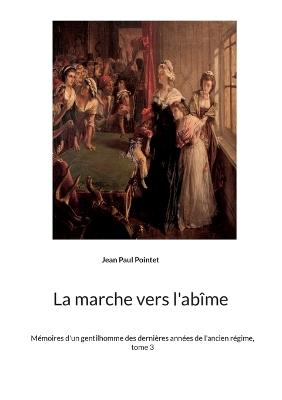 La marche vers l'abîme: Mémoires d'un gentilhomme des dernières années de l'ancien régime, tome 3 - Jean Paul Pointet - cover