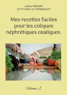 Mes recettes faciles pour les coliques néphrétiques oxaliques.: Volume 2. - Cédric Menard - cover