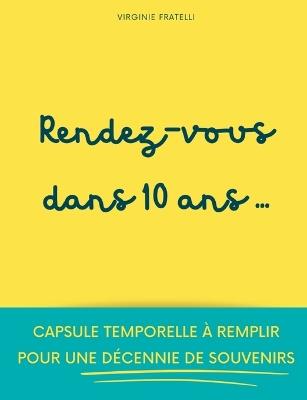Rendez-vous dans 10 ans: Capsule temporelle à remplir pour une décennie de souvenirs - Virginie Fratelli - cover