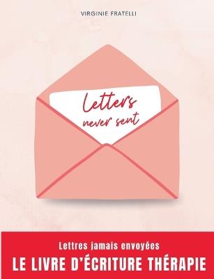 Letters never sent: Lettres jamais envoyées, la thérapie par l'écriture - Virginie Fratelli - cover