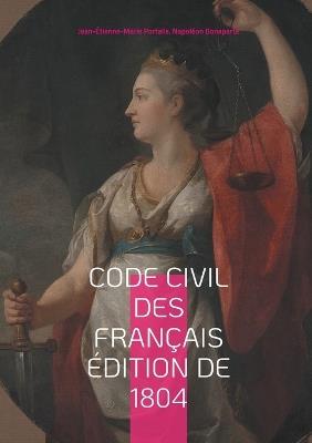 Code civil des Français édition de 1804: Le fondement du droit moderne: analyse du Code Napoléon de 1804 - Jean-Étienne-Marie Portalis,Napoléon Bonaparte - cover