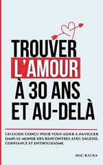 Trouver l'amour à 30 ans et au-delà: Un guide conçu pour vous aider à naviguer dans le monde des rencontres avec sagesse, confiance et enthousiasme.