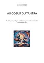Au coeur du tantra: Techniques et pratiques quotidiennes pour une transformation intérieure libératrice