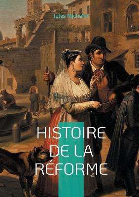 Histoire de la Réforme: Plongez au coeur de la révolution spirituelle et intellectuelle qui a façonné l'Europe moderne - Jules Michelet - cover
