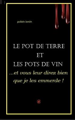 ...et vous leur direz bien que je les emmerde !: Le Pot de Terre et les Pots de vin - Guilain Lantin - cover
