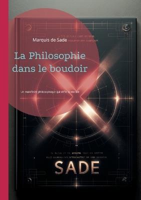 La Philosophie dans le boudoir: Un manifeste philosophique qui défie la morale conventionnelle - Marquis De Sade - cover