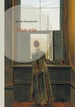 Une vie: Un roman réaliste sur la condition féminine et la désillusion par Guy de Maupassant