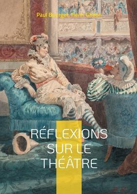 Réflexions sur le théâtre: Essai sur la Dramaturgie, la Scénographie, les formes théâtrales et leurs publics - Paul Bourget,Henri Ghéon - cover