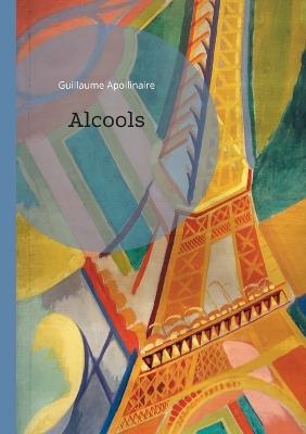 Alcools: Une révolution poétique entre tradition et avant-garde - L'ivresse des mots dans le Paris du début du XXe siècle - Guillaume Apollinaire - cover