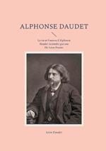 Alphonse Daudet: La vie et l'oeuvre d'Alphonse Daudet racontées par son fils Léon Daudet
