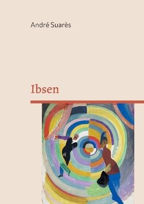 Ibsen: Découvrez le génie d'Henrik Ibsen: une exploration captivante de l'oeuvre du père du théâtre moderne - André Suarès - cover