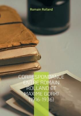 Correspondance entre Romain Rolland et Maxime Gorki (1916-1936): Un dialogue littéraire et politique à travers les turbulences du XXe siècle - Romain Rolland - cover