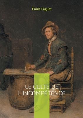 Le culte de l'incompétence: Décryptage d'une dérive démocratique - Émile Faguet - cover