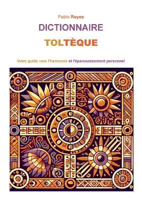 Dictionnaire Toltèque: Votre guide vers l'harmonie et l'épanouissement personnel - Pablo Reyes - cover