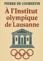 À l'Institut olympique de Lausanne: L'héritage visionnaire du père des Jeux olympiques modernes: olympisme, pédagogie et idéal sportif