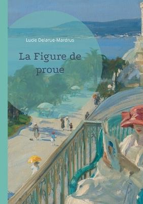 La Figure de proue: Un roman maritime explorant les passions et les mystères d'un village côtier normand. - Lucie Delarue-Mardrus - cover