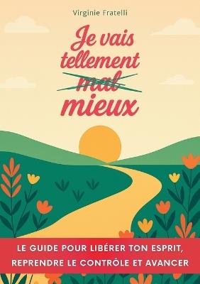 Je vais tellement mieux: Un guide pour libérer ton esprit, reprendre le contrôle et avancer avec assurance - Virginie Fratelli - cover