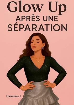 Glow Up après une séparation: Tu ne t'es pas perdue, tu t'es simplement éloignée un temps de toi-même. Ce livre est ton chemin de retour. - Harmonie J - cover