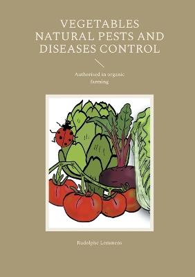 Vegetables Natural Pests and Diseases Control: Authorised in organic farming - Rudolphe Lemmens - cover