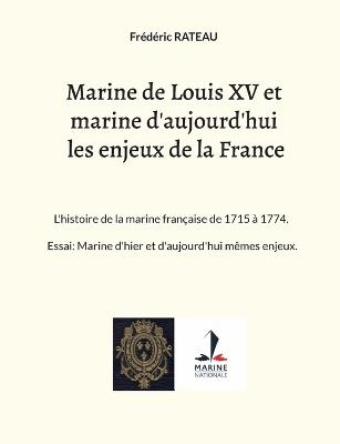 Marine de Louis XV et marine d'aujourd'hui les enjeux de la France: L'histoire de la marine française de 1715 à 1774. Essai: Marine d'hier et d'aujourd'hui mêmes enjeux. - Frédéric Rateau - cover