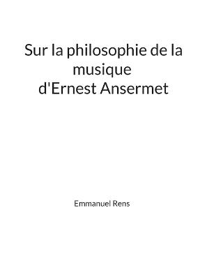 Sur la philosophie de la musique d'Ernest Ansermet: Mémoire - Emmanuel Rens - cover