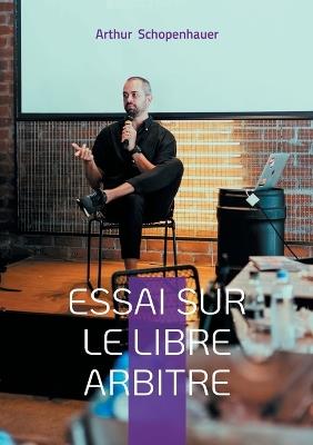 Essai sur le libre arbitre: Un exposé philosophique approfondi sur la volonté humaine, la responsabilité individuelle et le déterminisme dans la pensée morale - Arthur Schopenhauer - cover