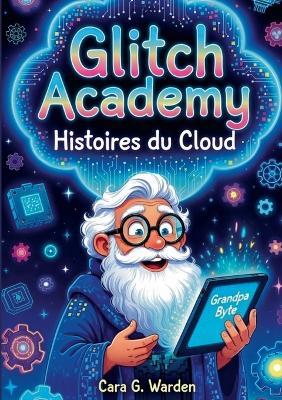 Glitch Academy: Histoires du Cloud - Cara G Warden - cover