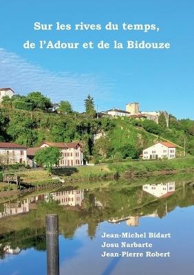 Sur les rives du temps, de l'Adour et de la Bidouze - Jean-Michel Bidart,Josu Narbarte,Jean-Pierre Robert - cover