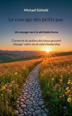 Le courage des petits pas: Un voyage vers la véritable force. Comment de petites décisions peuvent changer votre vie et votre leadership - Michael Süthold - cover