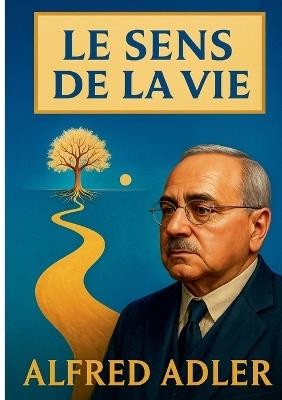 Le sens de la vie: Un guide sur la psychologie individuelle et la quête de sens dans la vie humaine - Alfred Adler - cover