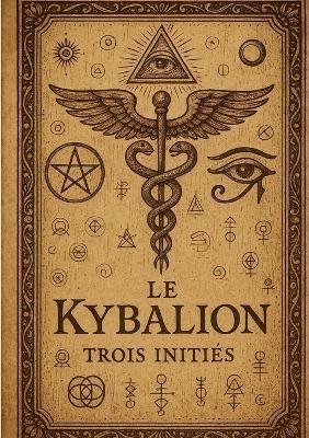 Le kybalion: Une exploration ésotérique des lois universelles, de la sagesse ancienne et des mystères hermétiques. - Trois Initiés - cover
