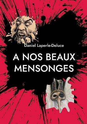 A nos beaux mensonges - Daniel Laperle-Deluce - cover