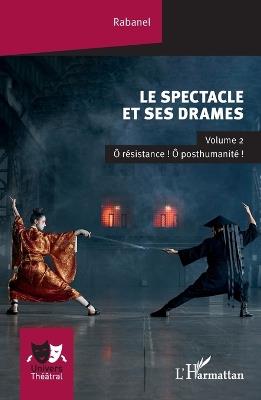 Le spectacle et ses drames: Volume 2 Ô résistance ! Ô posthumanité ! - Rabanel - cover