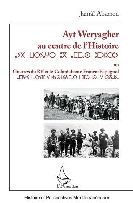 Ayt Weryagher au centre de l'Histoire ⴰⵢⵝ ⵡⴰⵔⵢⴰⵖⵔ ⵓⴳ ⴰⵎⵎⴰⵙ ⵓⵎⵣⵔⵓⵢ: ou Guerres du Rif et le colonialisme franco-espagnol - Jamâl Abarrou - cover