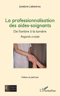 La professionnalisation des aides-soignants,: De l'ombre à la lumière - Regards croisés - Jocelyne Labastrou - cover