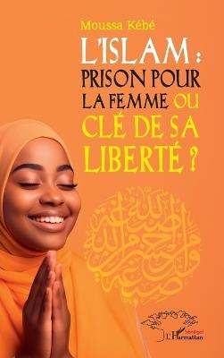L'Islam: prison pour la femme ou clé de sa liberté ? - Moussa Kébé - cover