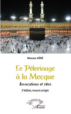 Le Pèlerinage à La Mecque: Invocations et rites - 2e édition, revue et corrigée - Moussa Kébé - cover