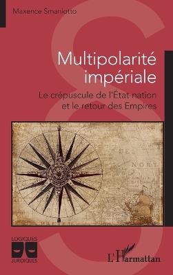 Multipolarité impériale: Le crépuscule de l'État-nation et le retour des Empires - Maxence Smaniotto - cover