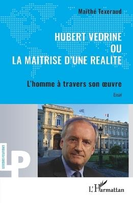 Hubert Védrine ou la maitrise d'une réalité: L'homme à travers son oeuvre - Maïthé Texeraud - cover
