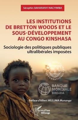 Les institutions de Bretton Woods et le sous-développement au Congo Kinshasa: Sociologie des politiques publiques ultralibérales imposées - Séraphin Baharanyi Naciyimba - cover